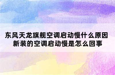 东风天龙旗舰空调启动慢什么原因 新装的空调启动慢是怎么回事